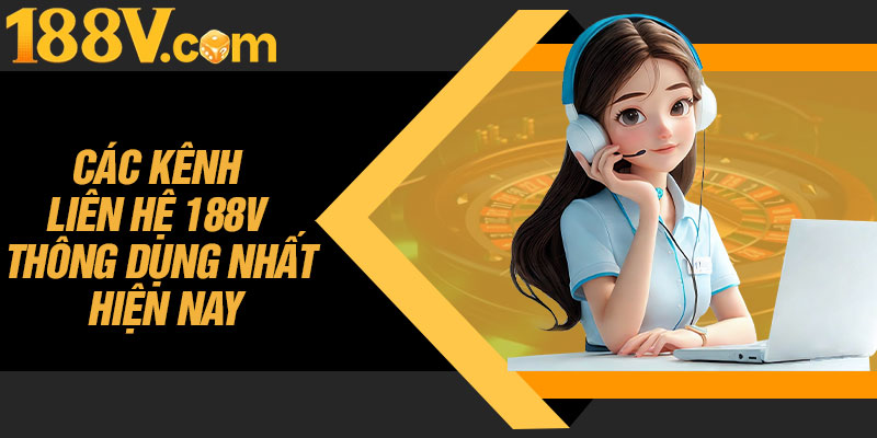 Các Kênh Liên Hệ 188V Thông Dụng Nhất Hiện Nay