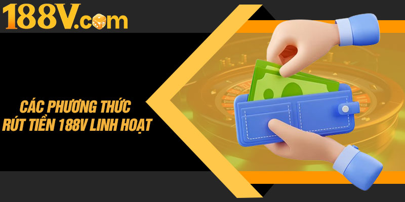 Các Phương Thức Rút Tiền 188V Linh Hoạt