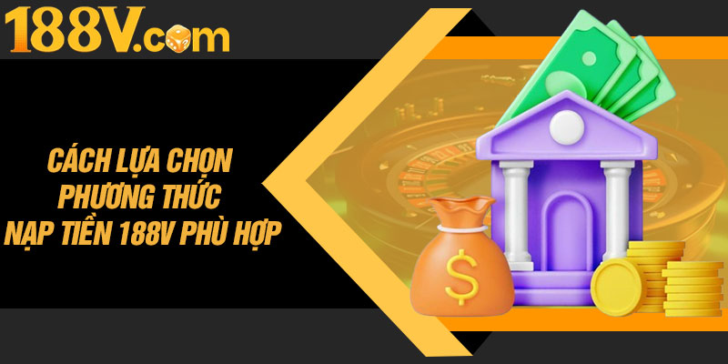 Cách Lựa Chọn Phương Thức Nạp Tiền 188V Phù Hợp