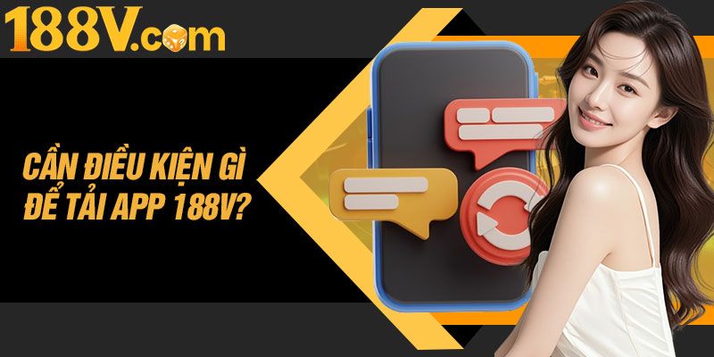 Cần Điều Kiện Gì Để Tải App 188V?