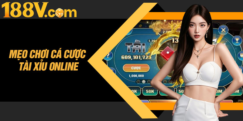 Chia Sẻ Cụ Thể Các Mẹo Chơi Cá Cược Tài Xỉu Online