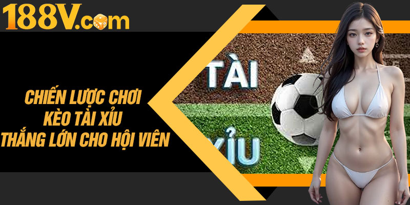 Chiến Lược Chơi Kèo Tài Xỉu Thắng Lớn Cho Hội Viên