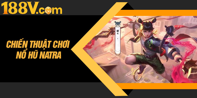 Chiến Thuật Chơi Nổ Hũ Natra Giúp Tăng Cơ Hội Thắng Lên Cao Thủ