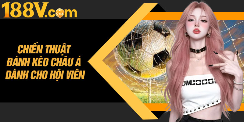 Chiến Thuật Đánh Kèo Châu Á Dành Cho Hội Viên