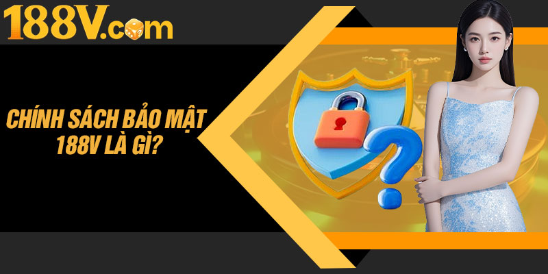 Chính Sách Bảo Mật 188V Là Gì?