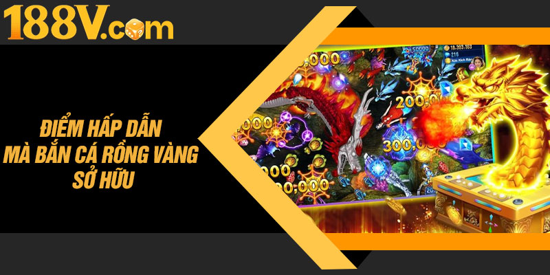 Điểm Hấp Dẫn Mà Bắn Cá Rồng Vàng Sở Hữu