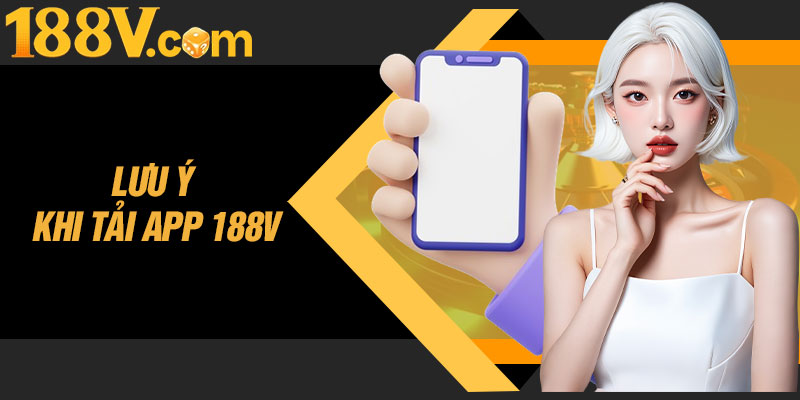 Điểm Mặt Một Vài Điều Đáng Lưu Ý Khi Tải App 188V