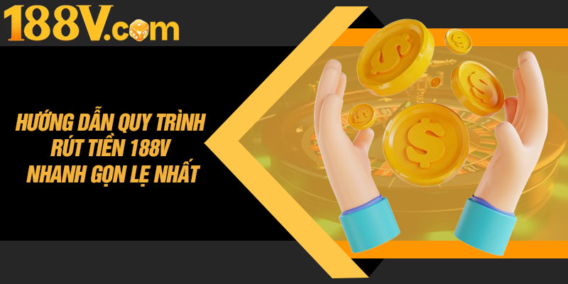 Hướng Dẫn Quy Trình Rút Tiền 188V Nhanh Gọn Lẹ Nhất