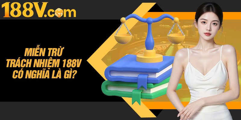 Miễn Trừ Trách Nhiệm 188V Có Nghĩa Là Gì?