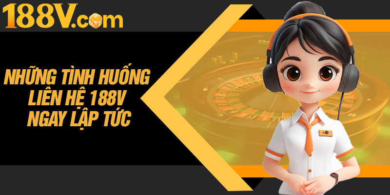 Những Tình Huống Liên Hệ 188V Ngay Lập Tức