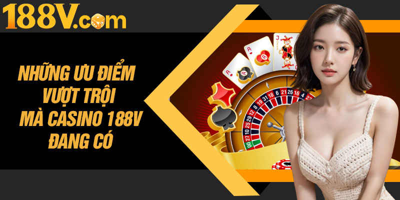 Những Ưu Điểm Vượt Trội Mà Casino 188V Đang Có