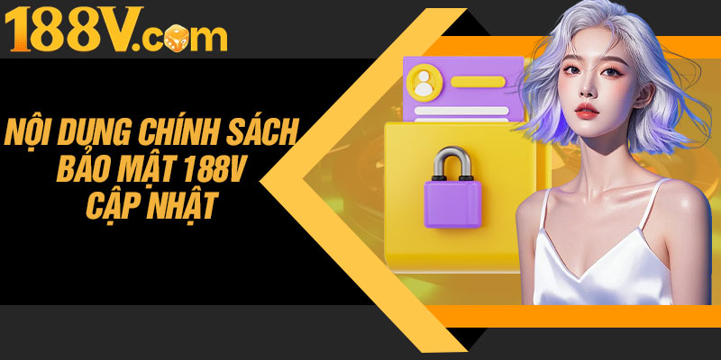 Nội Dung Chính Sách Bảo Mật 188V Cập Nhật