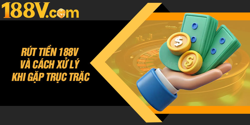 Rút Tiền 188V Và Cách Xử Lý Khi Gặp Trục Trặc