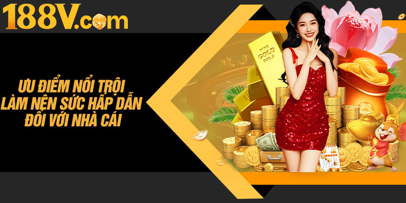 Ưu Điểm Nổi Trội Làm Nên Sức Hấp Dẫn Đối Với Nhà Cái