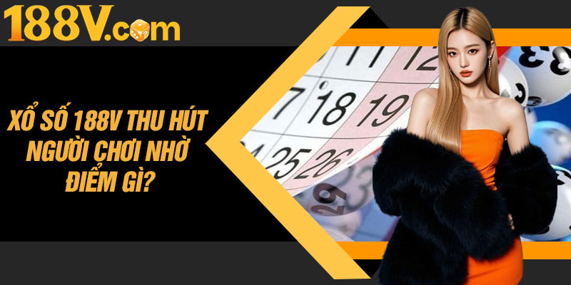 Xổ Số 188V Thu Hút Người Chơi Nhờ Điểm Gì?